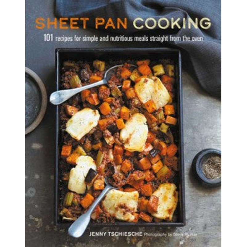Sheet Pan Cooking: 101 recipes for simple and nutritious meals straight from the oven